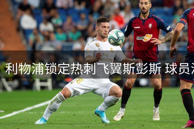 利物浦锁定热刺飞翼斯彭斯 球员渴望转投安菲尔德迎新生