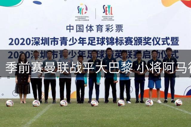 季前赛曼联战平大巴黎 小将阿马德高光表现抢镜