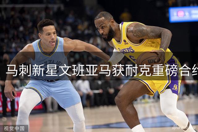 马刺新星文班亚马获耐克重磅合约 携个人签名鞋开启商业新篇章
