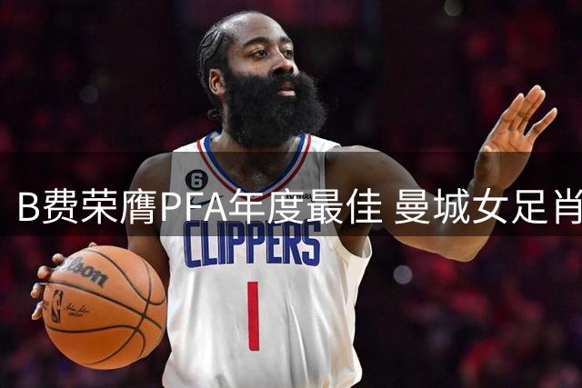 B费荣膺PFA年度最佳 曼城女足肖同获殊荣
